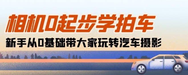 相机0起步学拍车：新手从0基础带大家玩转汽车摄影(18节课)-网创先锋