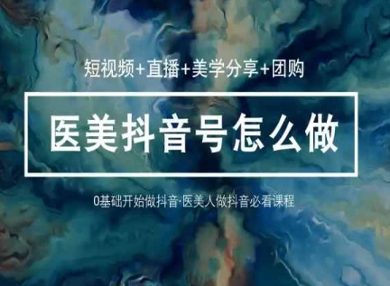 玩转医美抖音短视频与直播，36堂网课学逻辑(短视频+直播+美学分享+团购)-网创先锋