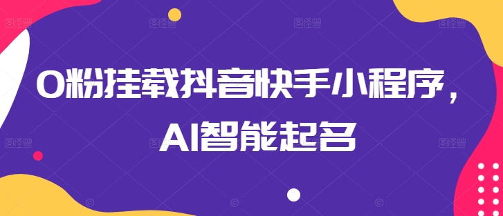 0粉挂载抖音快手小程序，AI智能起名-网创先锋