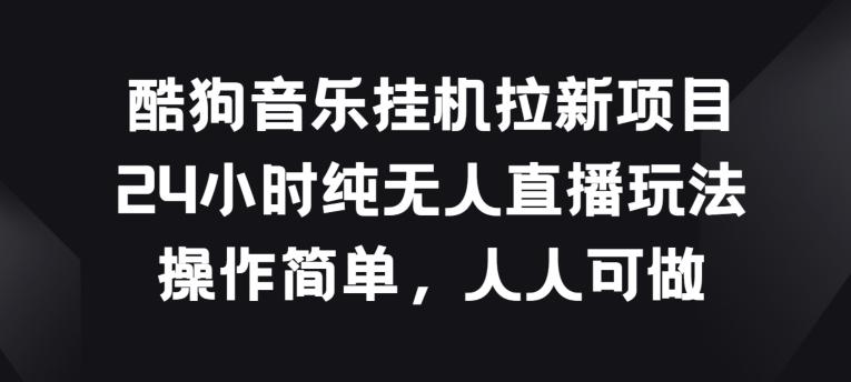 酷狗音乐挂JI拉新项目，24小时纯无人直播玩法，操作简单人人可做【揭秘】-网创先锋