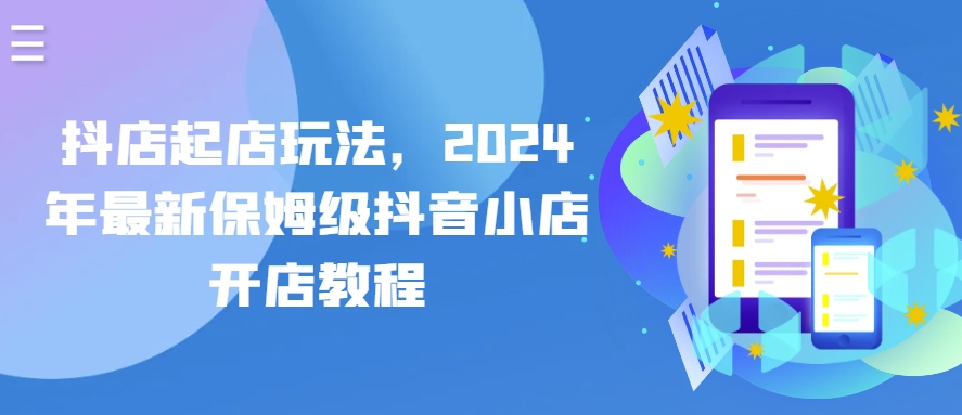 抖店起店玩法，2024年最新保姆级抖音小店开店教程-网创先锋