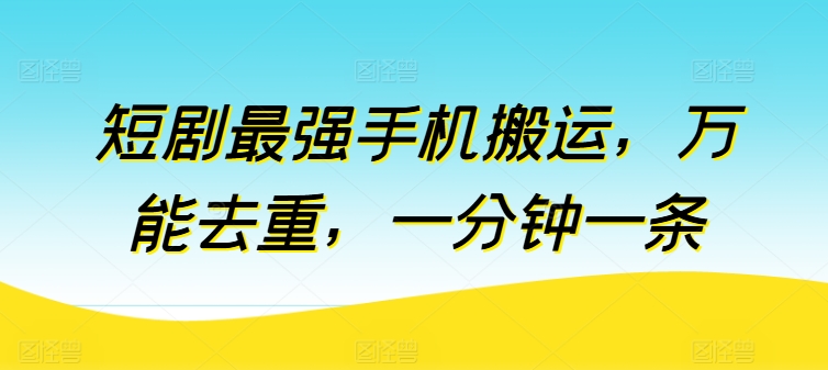 短剧最强手机搬运，万能去重，一分钟一条-网创先锋