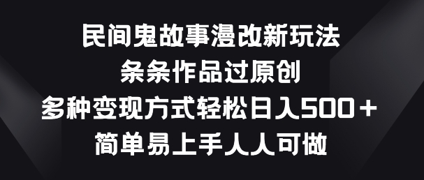 民间鬼故事漫改新玩法，条条作品过原创，多种变现方式，简单易上手人人可做【揭秘】-网创先锋