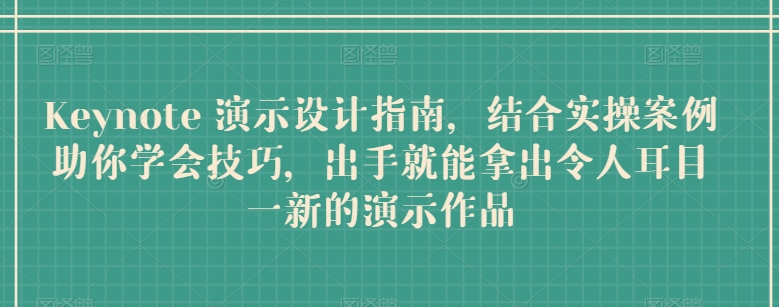 Keynote 演示设计指南，结合实操案例助你学会技巧，出手就能拿出令人耳目一新的演示作品-网创先锋