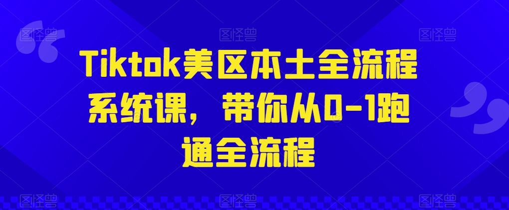 Tiktok美区本土全流程系统课，带你从0-1跑通全流程-网创先锋