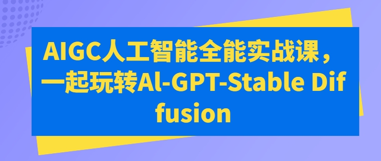 AIGC人工智能全能实战课，一起玩转Al-GPT-Stable Diffusion-网创先锋
