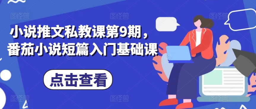 小说推文私教课第9期，番茄小说短篇入门基础课-网创先锋
