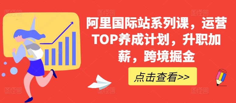 阿里国际站系列课，运营TOP养成计划，升职加薪，跨境掘金-网创先锋