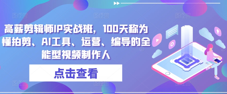 高薪剪辑师IP实战班，100天称为懂拍剪、AI工具、运营、编导的全能型视频制作人-网创先锋
