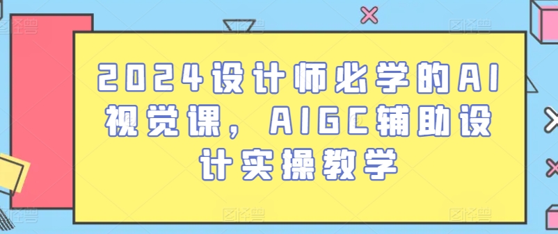 2024设计师必学的AI视觉课，AIGC辅助设计实操教学-网创先锋