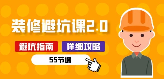 新手装修 避坑课2.0：装修之前一定要做好功课(55节课)-网创先锋