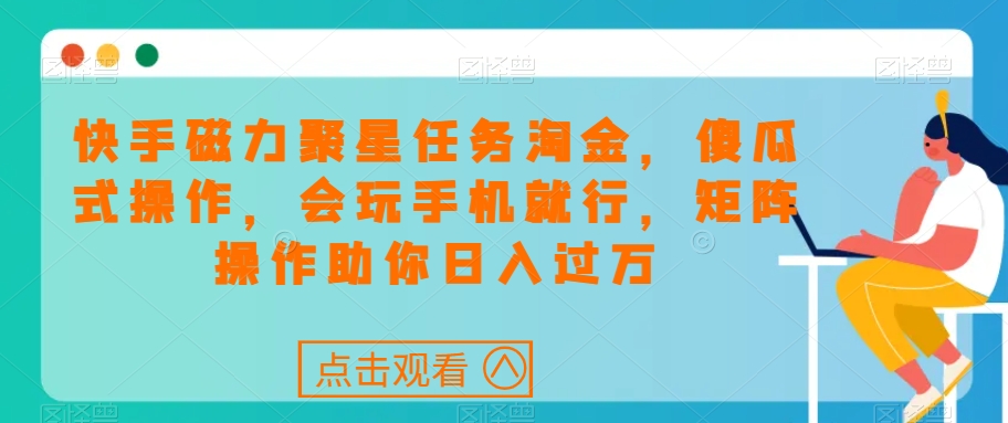 快手磁力聚星任务淘金，傻瓜式操作，会玩手机就行，矩阵操作助你日入过万-网创先锋