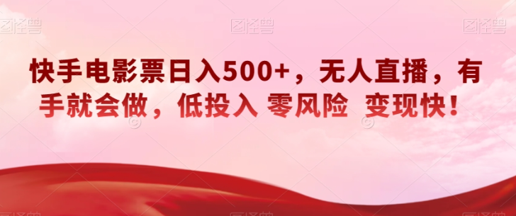快手电影票日入500+，无人直播，有手就会做，低投入零风险变现快！【揭秘】-网创先锋