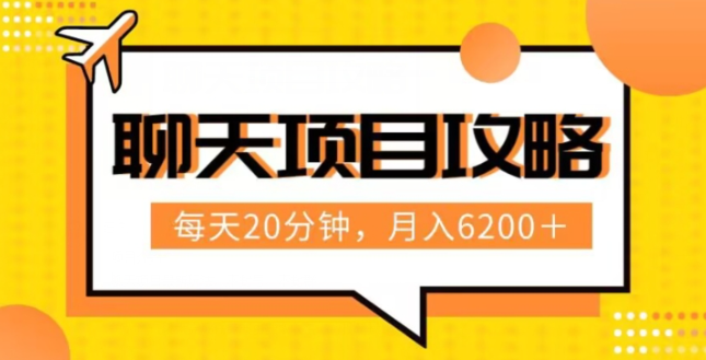 聊天项目最新玩法，每天20分钟，月入6200＋，附详细实操流程解析（六节课）【揭秘】-网创先锋