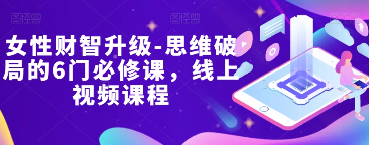 女性财智升级-思维破局的6门必修课，线上视频课程-网创先锋