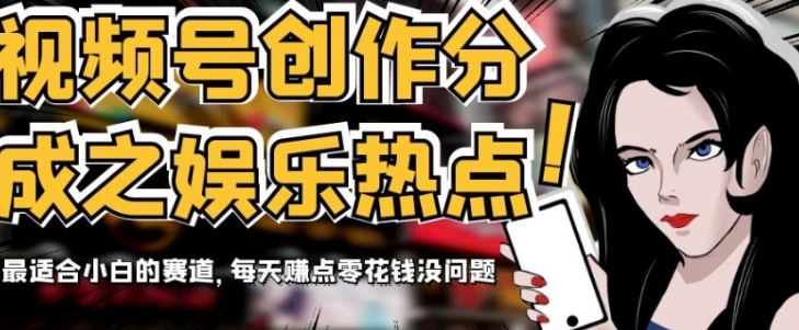 视频号创作分成之娱乐热点，最适合小白的赛道，每天赚点零花钱没问题【揭秘】-网创先锋