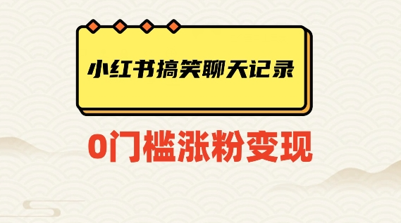 小红书搞笑聊天记录快速爆款变现项目100+【揭秘】-网创先锋