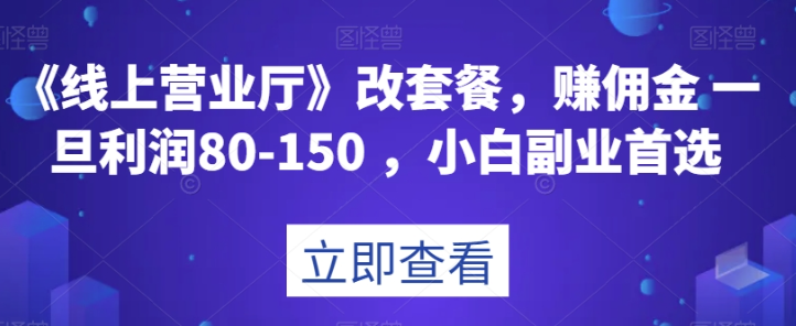 《线上营业厅》改套餐，赚佣金一旦利润80-150，小白副业首选【揭秘】-网创先锋