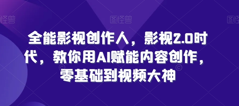 全能影视创作人，影视2.0时代，教你用AI赋能内容创作，​零基础到视频大神-网创先锋