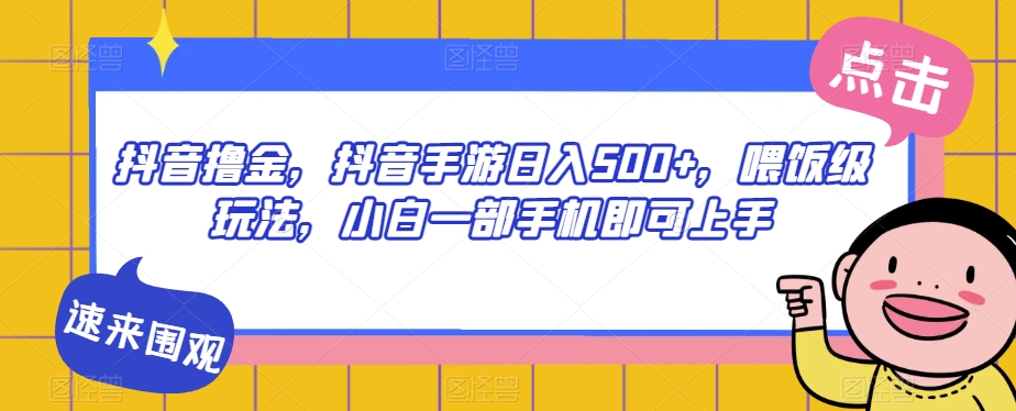 抖音撸金，抖音手游日入500+，喂饭级玩法，小白一部手机即可上手【揭秘】-网创先锋