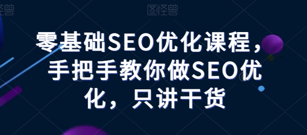 零基础SEO优化课程，手把手教你做SEO优化，只讲干货-网创先锋