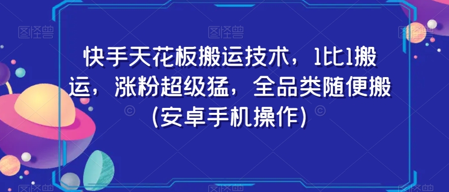快手天花板搬运技术，1比1搬运，涨粉超级猛，全品类随便搬（安卓手机操作）-网创先锋