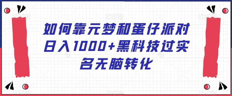 如何靠元梦和蛋仔派对日入1000+黑科技过实名无脑转化【揭秘】-网创先锋