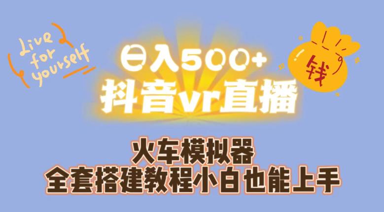 日入500+抖音vr直播火车模拟器全套搭建教程小白也能上手-网创先锋