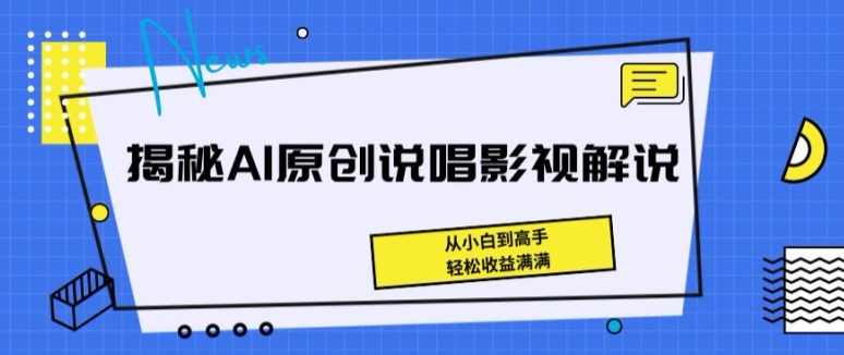 揭秘AI原创说唱影视解说，从小白到高手，轻松收益满满【揭秘】-网创先锋