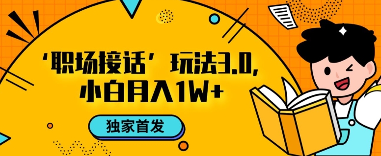 职场接话3.0玩法，小白易上手，暴力变现月入1w【揭秘】-网创先锋