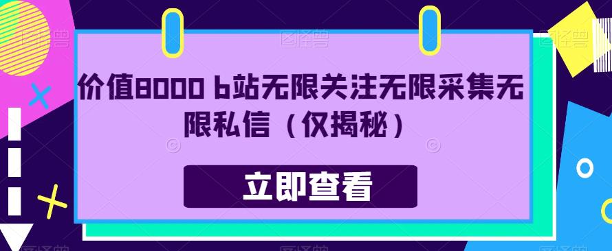 价值8000 b站无限关注无限采集无限私信（仅揭秘）-网创先锋