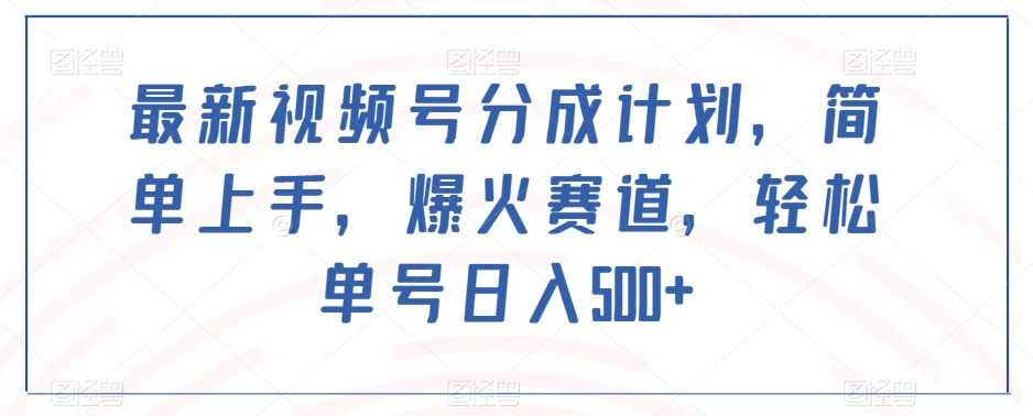 最新视频号分成计划，简单上手，爆火赛道，轻松单号日入500+-网创先锋