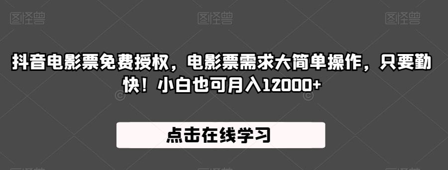 抖音电影票免费授权，电影票需求大简单操作，只要勤快！小白也可月入12000+【揭秘】-网创先锋