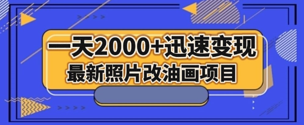 最新照片改油画项目，流量爆到爽，一天2000+迅速变现【揭秘】-网创先锋