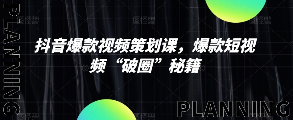 抖音爆款视频策划课，爆款短视频“破圈”秘籍-网创先锋