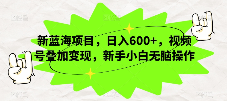 新蓝海项目，日入600+，视频号叠加变现，新手小白无脑操作【揭秘】-网创先锋