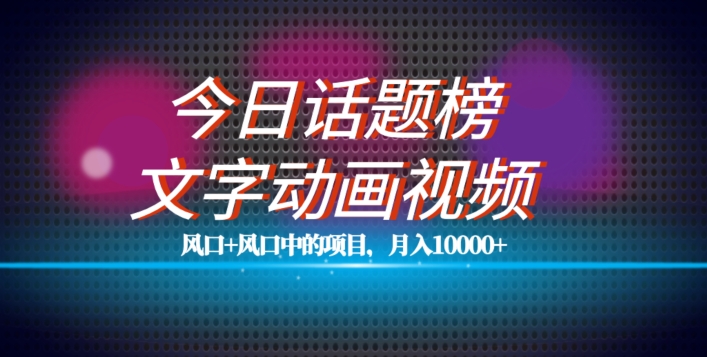 最新今日话题+文字动画视频风口项目教程，单条作品百万流量，月入10000+【揭秘】-网创先锋