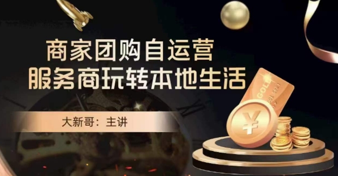 大新哥·商家团购自运营-玩转本地生活-网创先锋