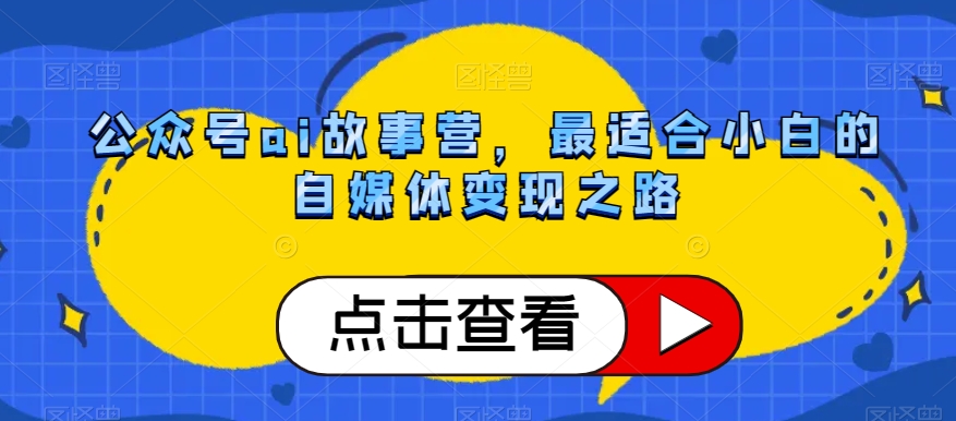 公众号ai故事营，最适合小白的自媒体变现之路-网创先锋