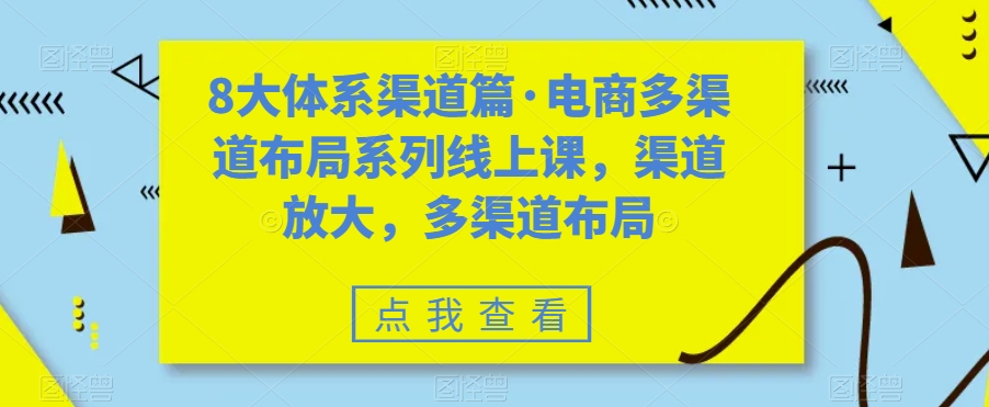 8大体系渠道篇·电商多渠道布局系列线上课，渠道放大，多渠道布局-网创先锋