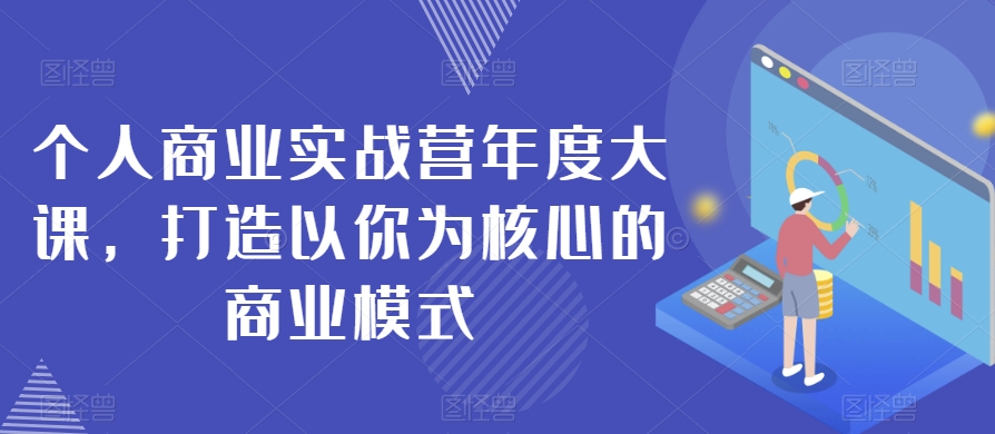 个人商业实战营年度大课，打造以你为核心的商业模式-网创先锋