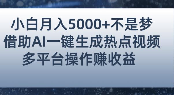 小白也能轻松月赚5000+！利用AI智能生成热点视频，全网多平台赚钱攻略【揭秘】-网创先锋