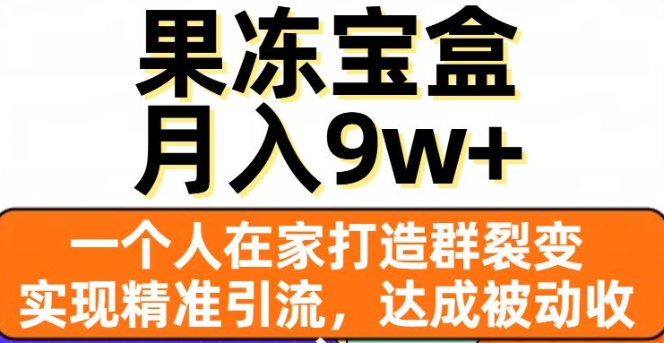果冻宝盒，一个人在家打造群裂变，实现精准引流，达成被动收入，月入9w+-网创先锋