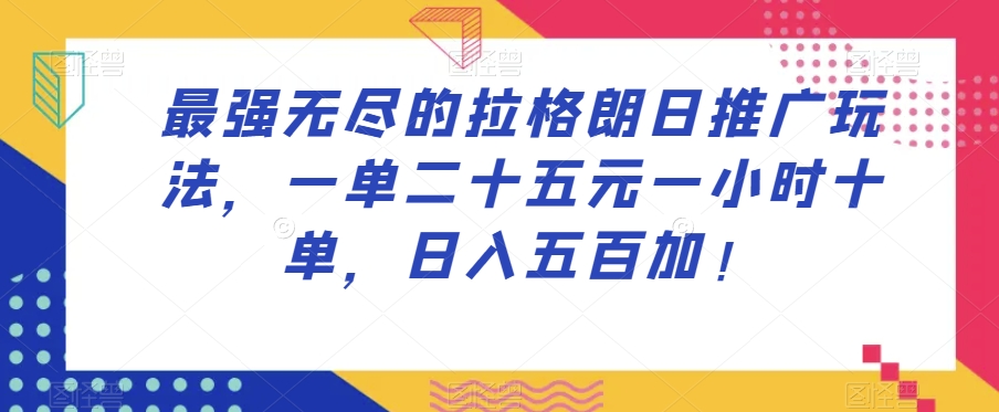 最强无尽的拉格朗日推广玩法，一单二十五元一小时十单，日入五百加！-网创先锋