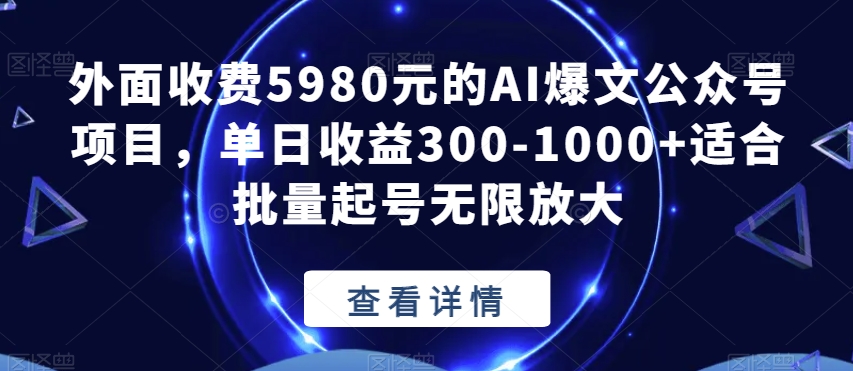 外面收费5980元的AI爆文公众号项目，单日收益300-1000+适合批量起号无限放大【揭秘】-网创先锋