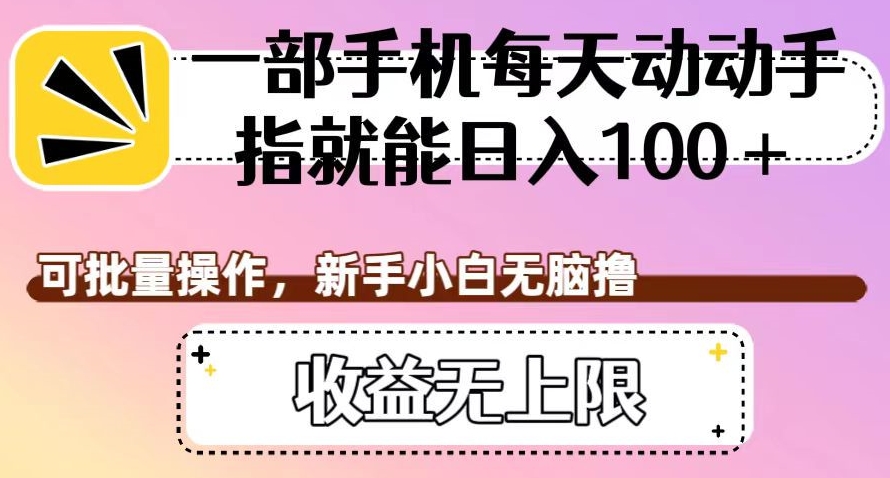 一部手机每天动动手指就能日入100+，可批量操作，新手小白无脑撸，收益无上限【揭秘】-网创先锋