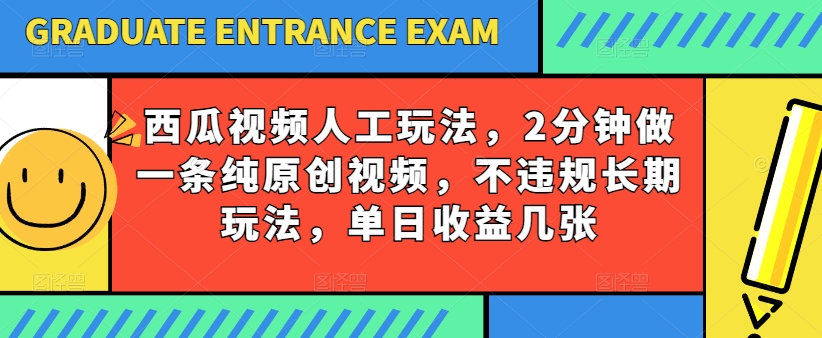 西瓜视频写字玩法，2分钟做一条纯原创视频，不违规长期玩法，单日收益几张-网创先锋