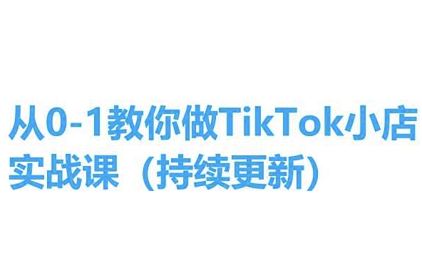 从0-1教你做TikTok小店实操课(持续更新)，手把手教你，简单易学-网创先锋