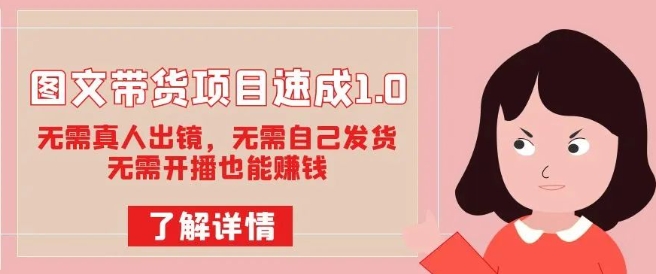 图文带货项目速成1.0：无需真人出镜，无需自己发货，无需开播也能赚钱-网创先锋