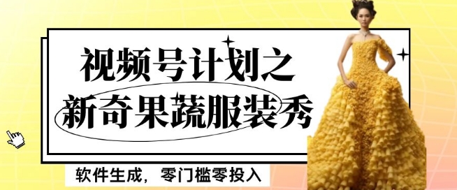 最新项目视频号计划之新奇果蔬服装秀，软件生成，零门槛零投入也可月入5000+【揭秘】-网创先锋